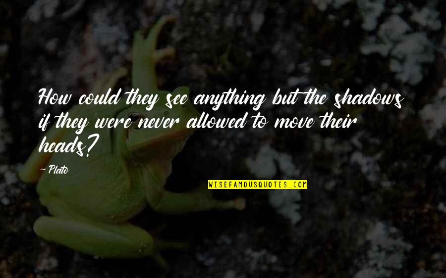Binaan Dewarajan Quotes By Plato: How could they see anything but the shadows