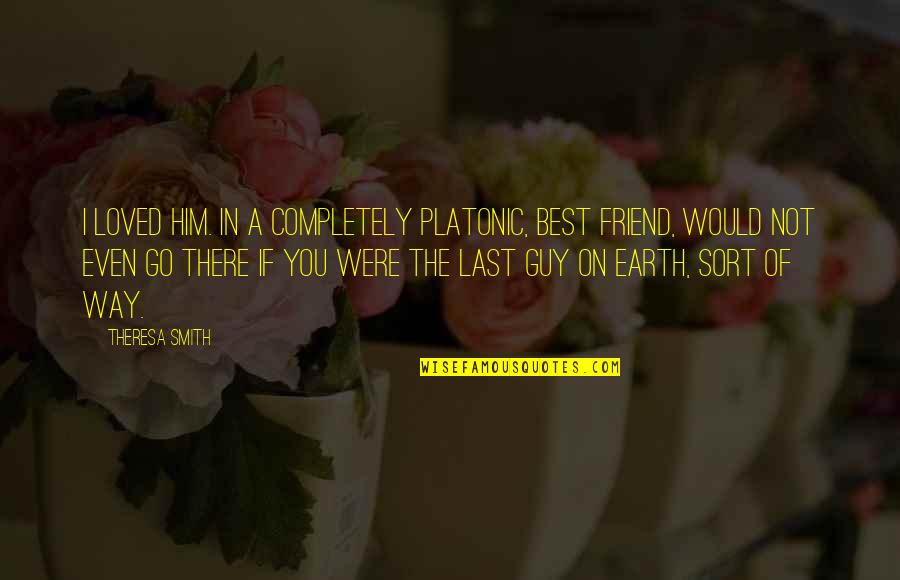 Binaan Dewarajan Quotes By Theresa Smith: I loved him. In a completely platonic, best