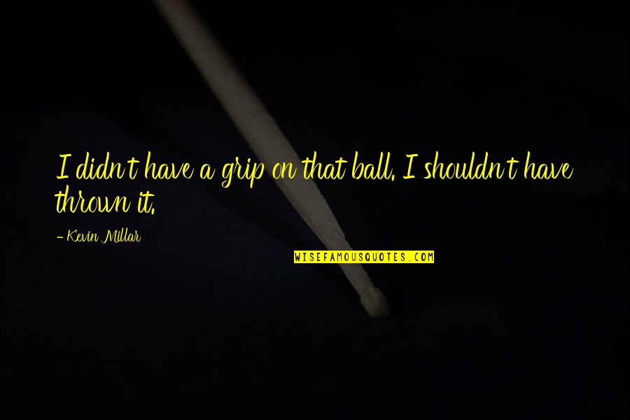 Binaan Konkrit Quotes By Kevin Millar: I didn't have a grip on that ball.