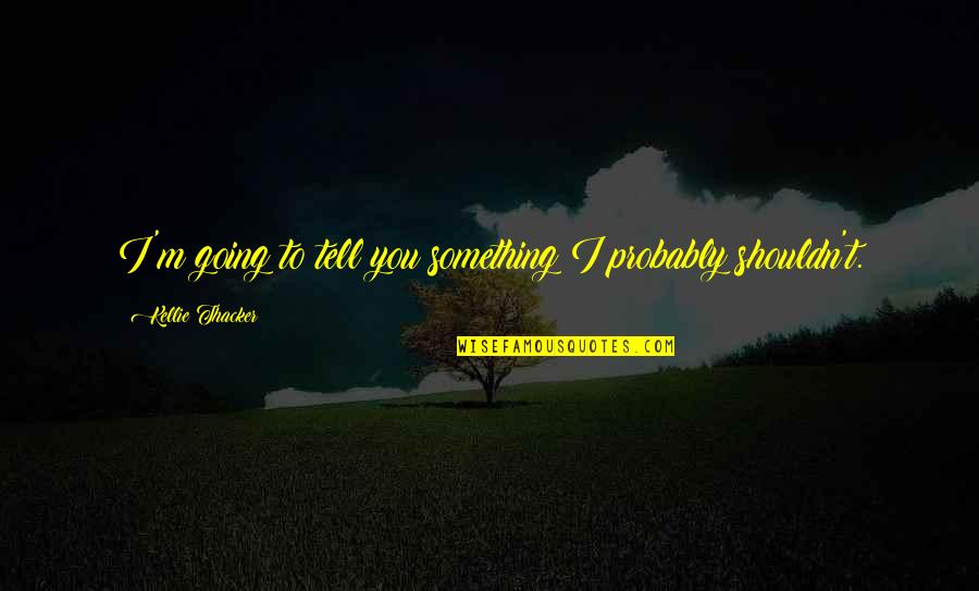 Binah Lobotomy Quotes By Kellie Thacker: I'm going to tell you something I probably Binah Lobotomy Quotes By Kellie Thacker: I'm going to tell you something I probably