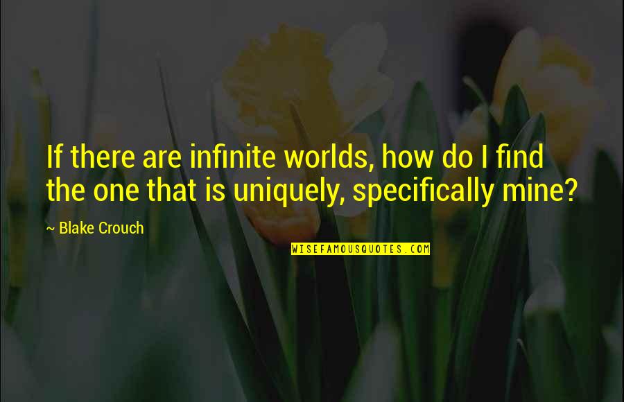 Binaire Zouten Quotes By Blake Crouch: If there are infinite worlds, how do I Binaire Zouten Quotes By Blake Crouch: If there are infinite worlds, how do I