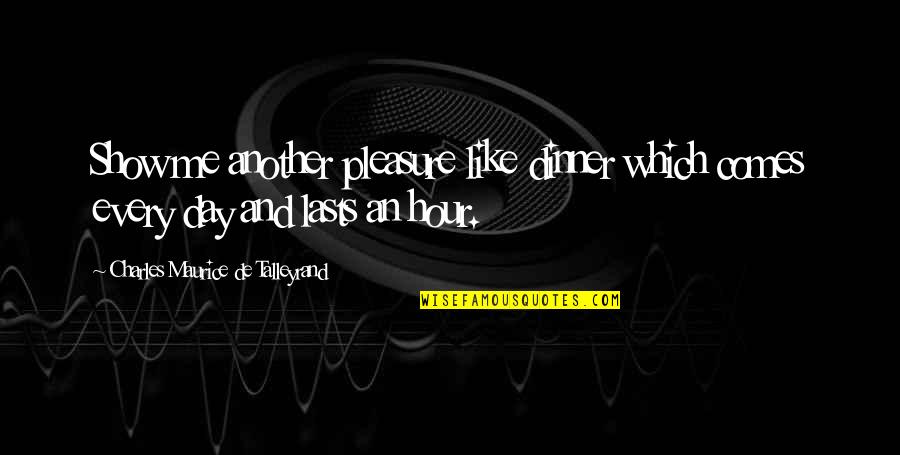 Binard A Ploermel Quotes By Charles Maurice De Talleyrand: Show me another pleasure like dinner which comes Binard A Ploermel Quotes By Charles Maurice De Talleyrand: Show me another pleasure like dinner which comes