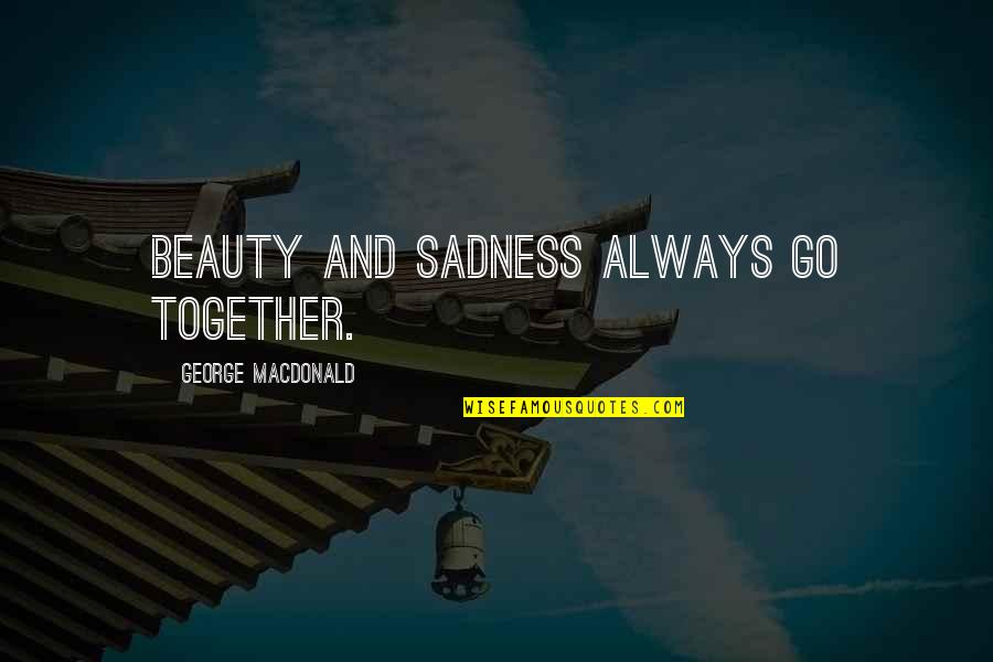 Binard Jurinot Quotes By George MacDonald: Beauty and sadness always go together. Binard Jurinot Quotes By George MacDonald: Beauty and sadness always go together.
