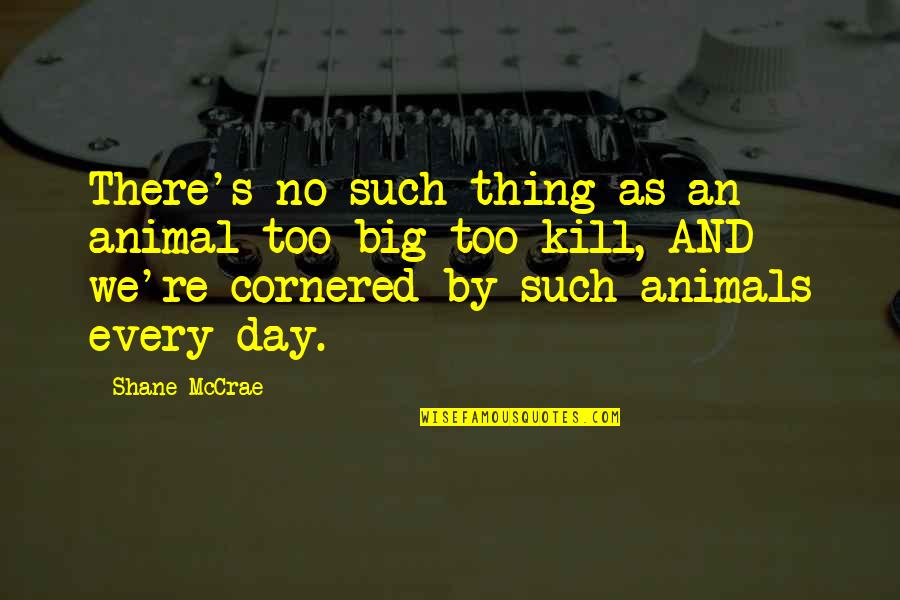 Binard Jurinot Quotes By Shane McCrae: There's no such thing as an animal too Binard Jurinot Quotes By Shane McCrae: There's no such thing as an animal too