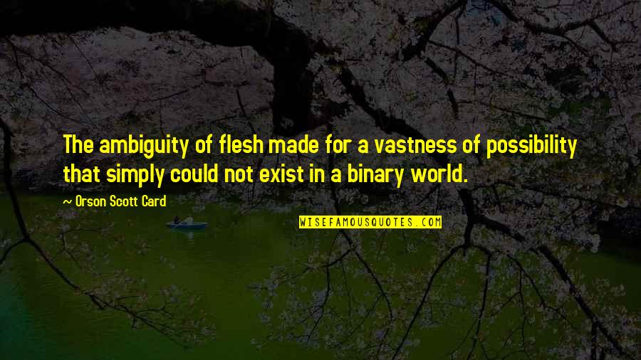 Binary Quotes By Orson Scott Card: The ambiguity of flesh made for a vastness