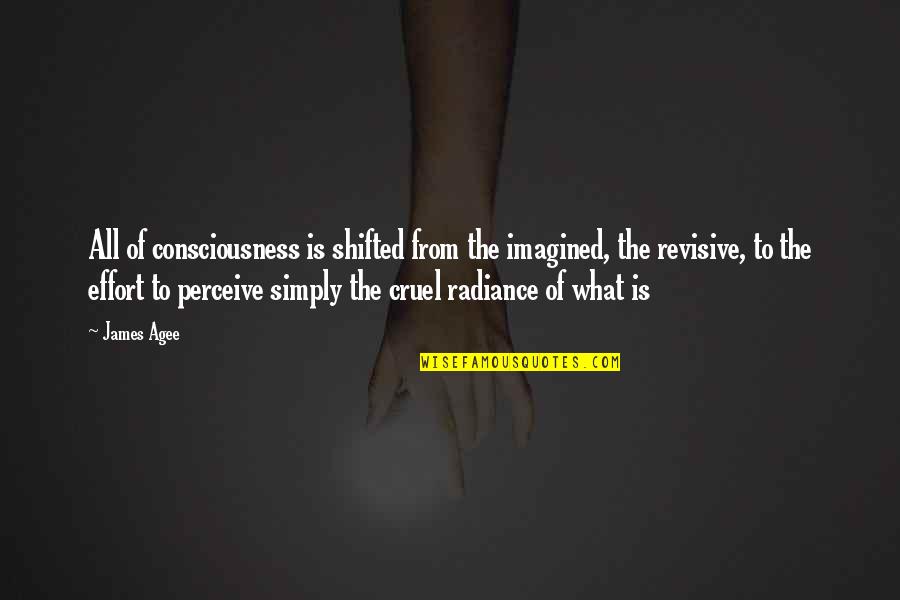 Binas Bais Quotes By James Agee: All of consciousness is shifted from the imagined, Binas Bais Quotes By James Agee: All of consciousness is shifted from the imagined,