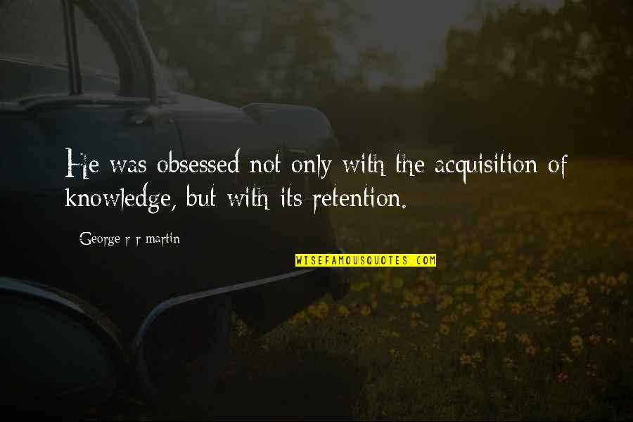 Binazir Youtube Quotes By George R R Martin: He was obsessed not only with the acquisition