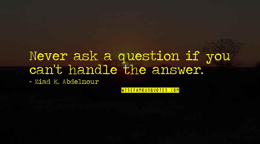 Binbougami Quotes By Ziad K. Abdelnour: Never ask a question if you can't handle Binbougami Quotes By Ziad K. Abdelnour: Never ask a question if you can't handle