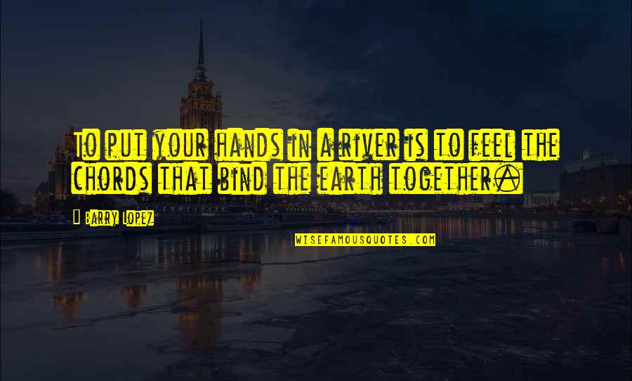 Bind Us Together Quotes By Barry Lopez: To put your hands in a river is