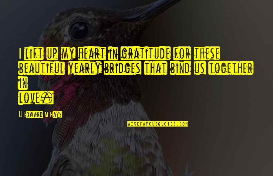 Bind Us Together Quotes By Edward M Hays: I lift up my heart in gratitude for Bind Us Together Quotes By Edward M Hays: I lift up my heart in gratitude for