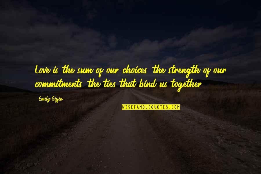 Bind Us Together Quotes By Emily Giffin: Love is the sum of our choices, the Bind Us Together Quotes By Emily Giffin: Love is the sum of our choices, the