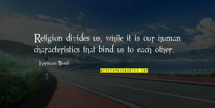 Bind Us Together Quotes By Hermann Bondi: Religion divides us, while it is our human Bind Us Together Quotes By Hermann Bondi: Religion divides us, while it is our human