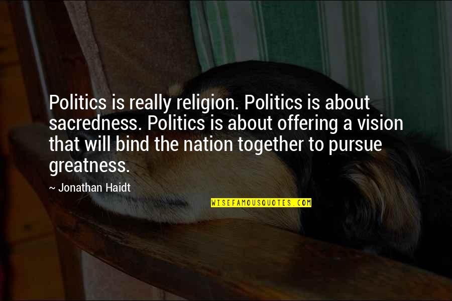 Bind Us Together Quotes By Jonathan Haidt: Politics is really religion. Politics is about sacredness. Bind Us Together Quotes By Jonathan Haidt: Politics is really religion. Politics is about sacredness.