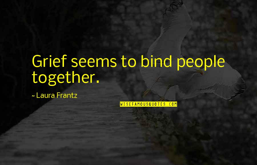 Bind Us Together Quotes By Laura Frantz: Grief seems to bind people together. Bind Us Together Quotes By Laura Frantz: Grief seems to bind people together.