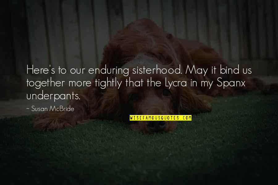 Bind Us Together Quotes By Susan McBride: Here's to our enduring sisterhood. May it bind Bind Us Together Quotes By Susan McBride: Here's to our enduring sisterhood. May it bind