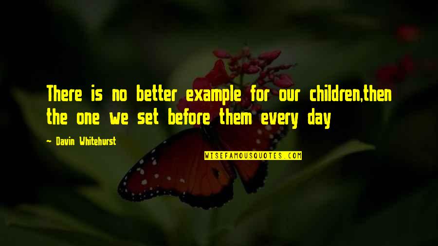 Bindaas Girl Quotes By Davin Whitehurst: There is no better example for our children,then Bindaas Girl Quotes By Davin Whitehurst: There is no better example for our children,then
