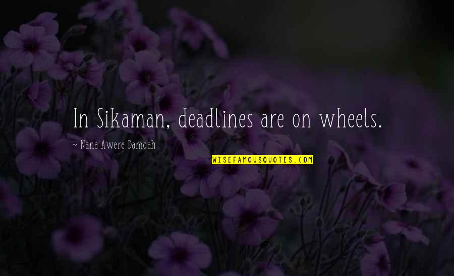 Bindass Fb Quotes By Nana Awere Damoah: In Sikaman, deadlines are on wheels.