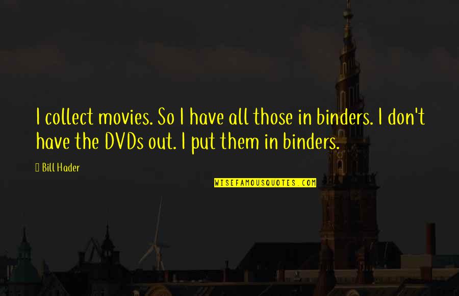 Binders Quotes By Bill Hader: I collect movies. So I have all those