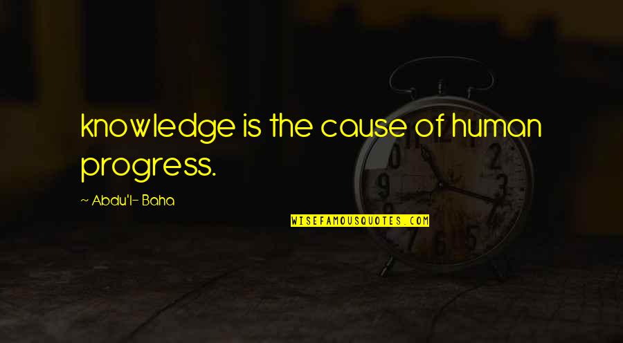 Bindery 1 Quotes By Abdu'l- Baha: knowledge is the cause of human progress.