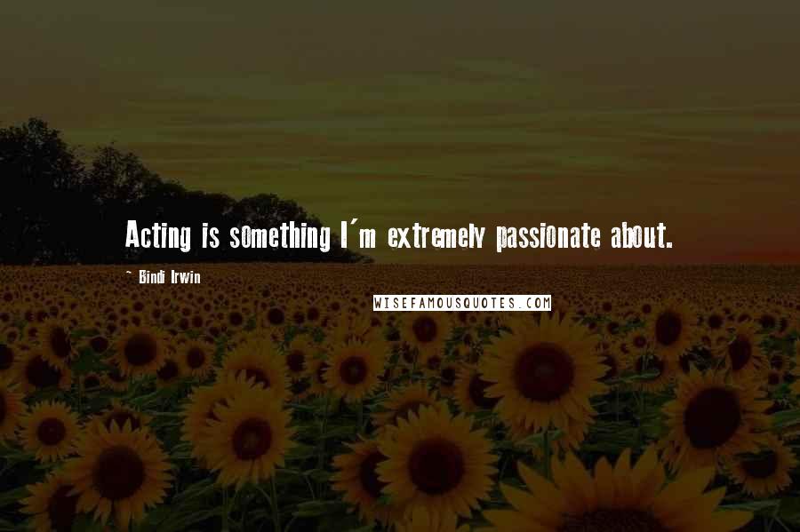 Bindi Irwin quotes: Acting is something I'm extremely passionate about.