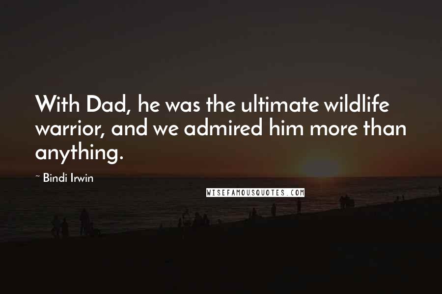 Bindi Irwin quotes: With Dad, he was the ultimate wildlife warrior, and we admired him more than anything.