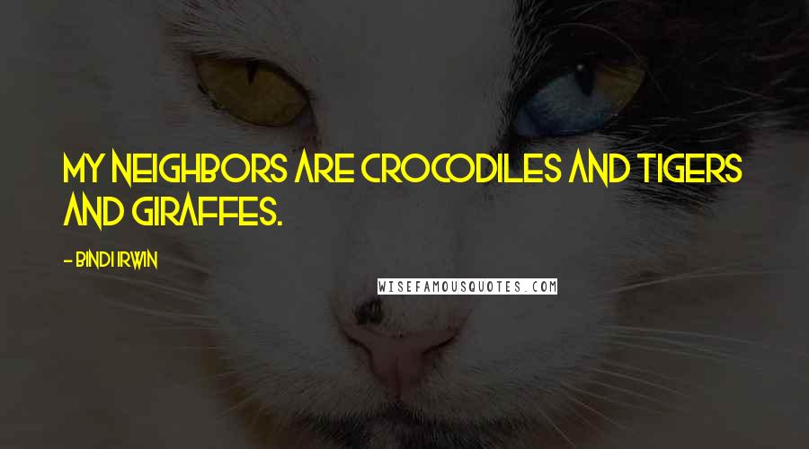 Bindi Irwin quotes: My neighbors are crocodiles and tigers and giraffes.