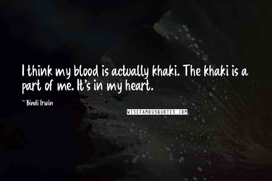 Bindi Irwin quotes: I think my blood is actually khaki. The khaki is a part of me. It's in my heart.