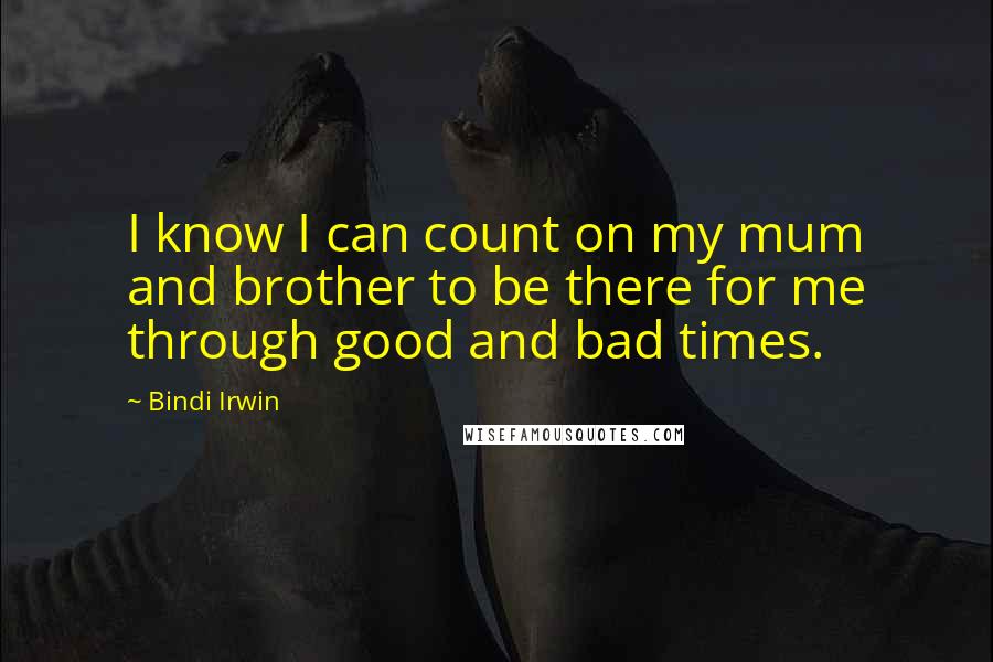 Bindi Irwin quotes: I know I can count on my mum and brother to be there for me through good and bad times.
