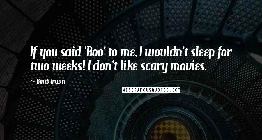 Bindi Irwin quotes: If you said 'Boo' to me, I wouldn't sleep for two weeks! I don't like scary movies.