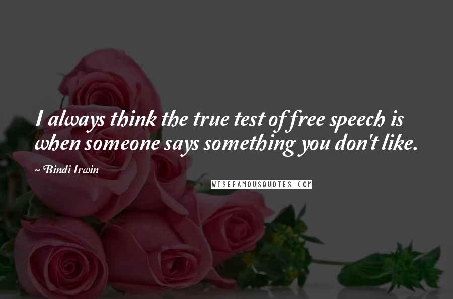 Bindi Irwin quotes: I always think the true test of free speech is when someone says something you don't like.