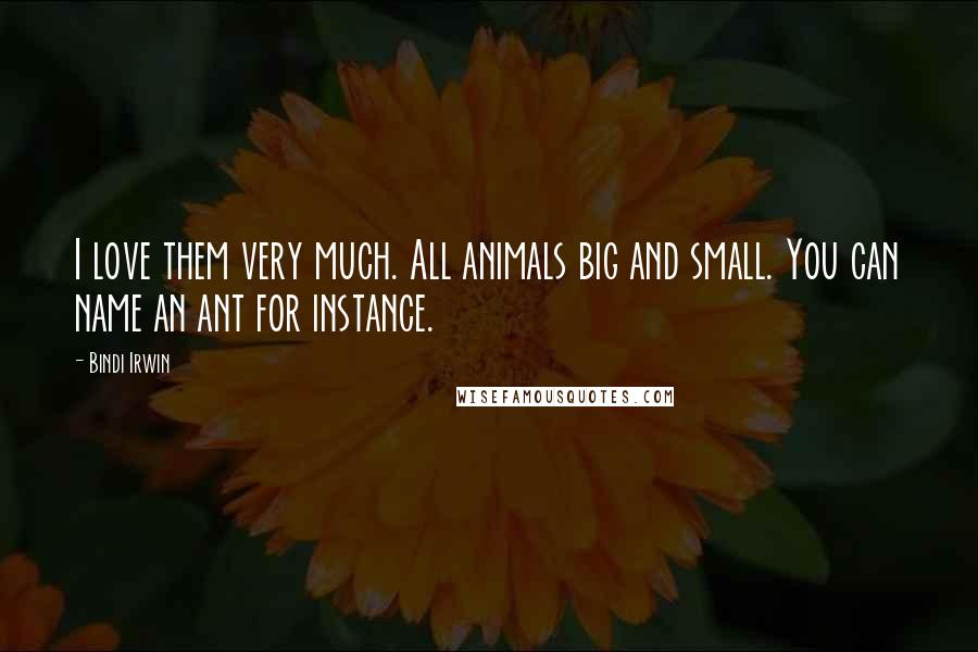 Bindi Irwin quotes: I love them very much. All animals big and small. You can name an ant for instance.