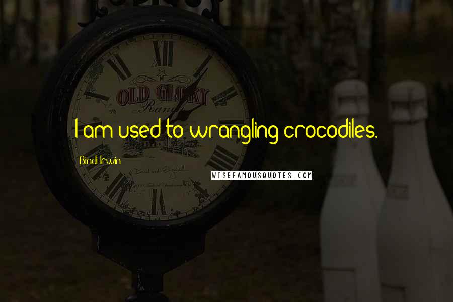 Bindi Irwin quotes: I am used to wrangling crocodiles.