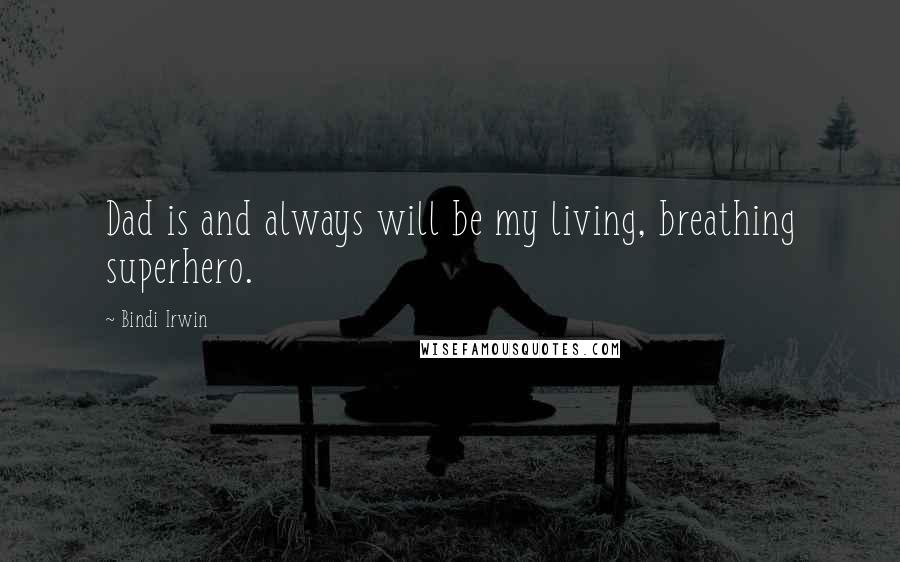 Bindi Irwin quotes: Dad is and always will be my living, breathing superhero.