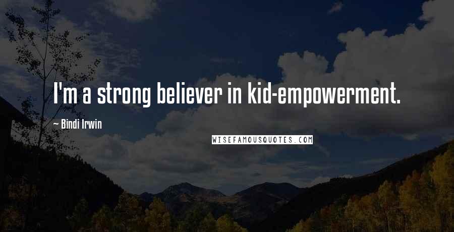 Bindi Irwin quotes: I'm a strong believer in kid-empowerment.