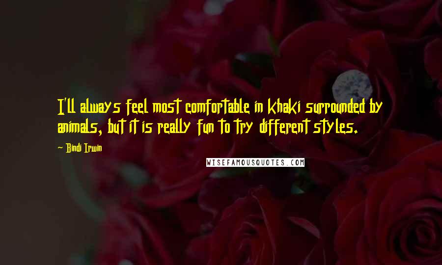 Bindi Irwin quotes: I'll always feel most comfortable in khaki surrounded by animals, but it is really fun to try different styles.