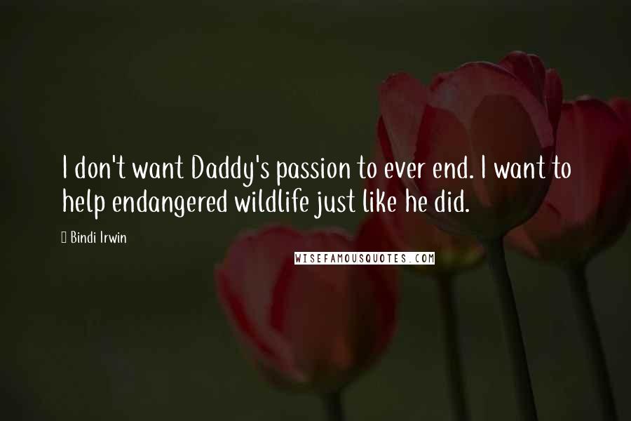 Bindi Irwin quotes: I don't want Daddy's passion to ever end. I want to help endangered wildlife just like he did.