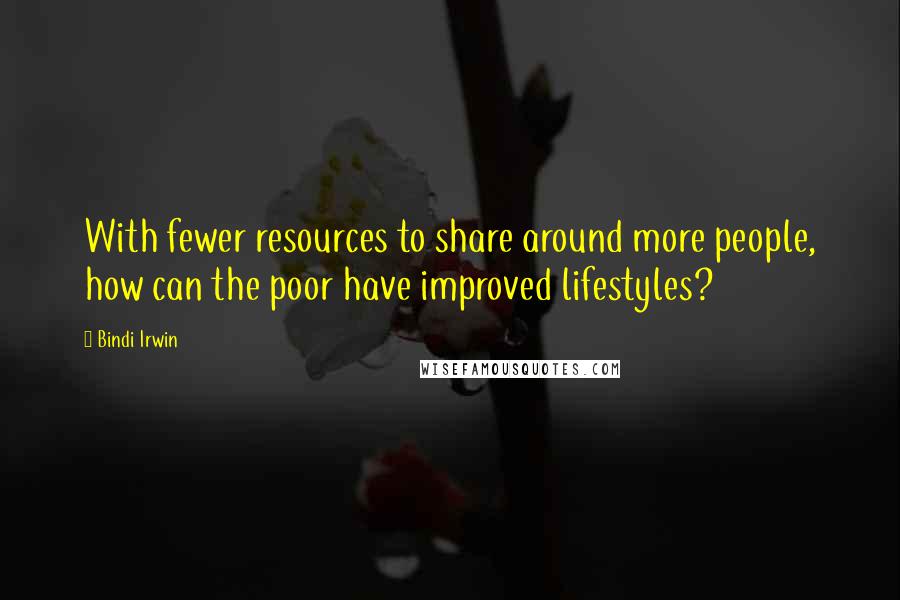 Bindi Irwin quotes: With fewer resources to share around more people, how can the poor have improved lifestyles?