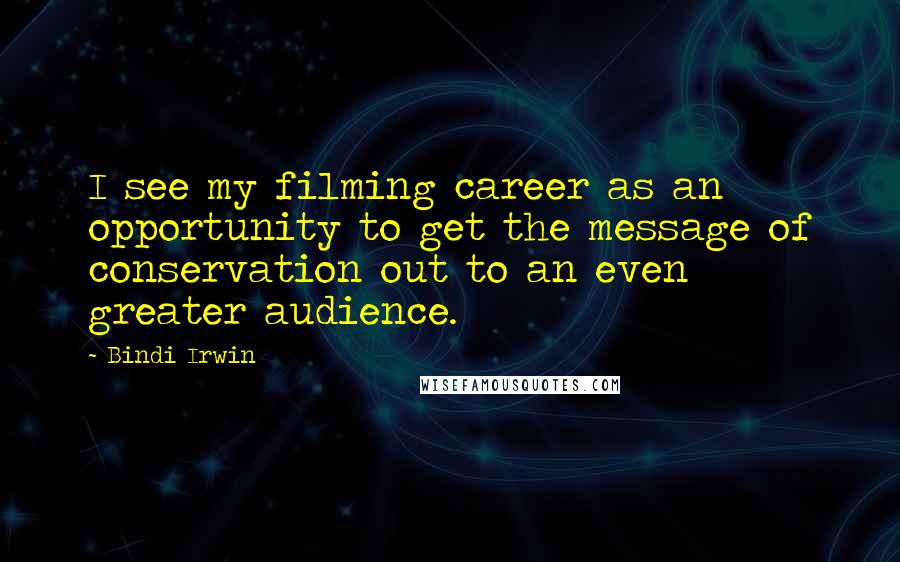 Bindi Irwin quotes: I see my filming career as an opportunity to get the message of conservation out to an even greater audience.