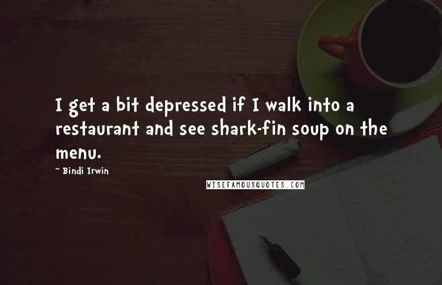 Bindi Irwin quotes: I get a bit depressed if I walk into a restaurant and see shark-fin soup on the menu.