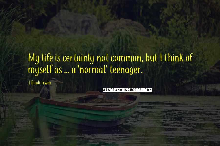 Bindi Irwin quotes: My life is certainly not common, but I think of myself as ... a 'normal' teenager.