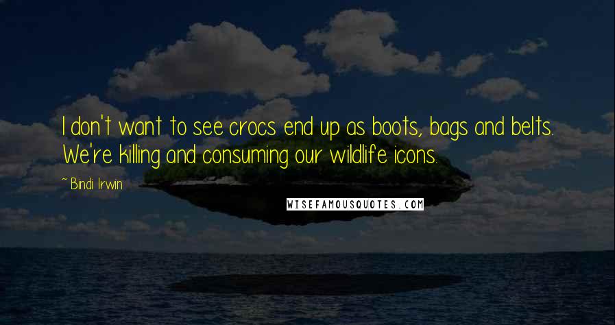 Bindi Irwin quotes: I don't want to see crocs end up as boots, bags and belts. We're killing and consuming our wildlife icons.