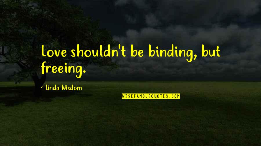 Binding Love Quotes By Linda Wisdom: Love shouldn't be binding, but freeing.