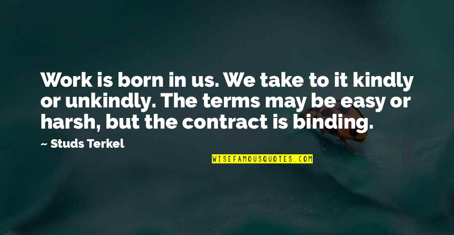 Binding Quotes By Studs Terkel: Work is born in us. We take to