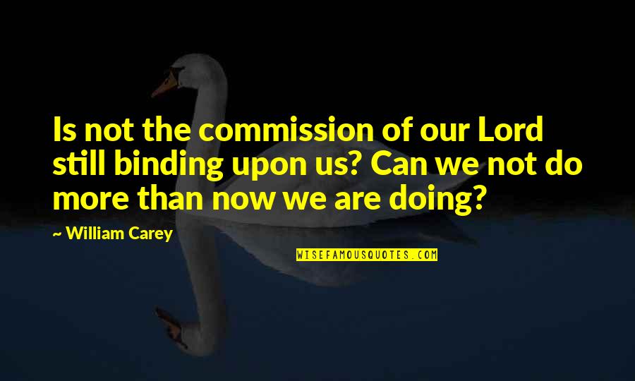 Binding Quotes By William Carey: Is not the commission of our Lord still