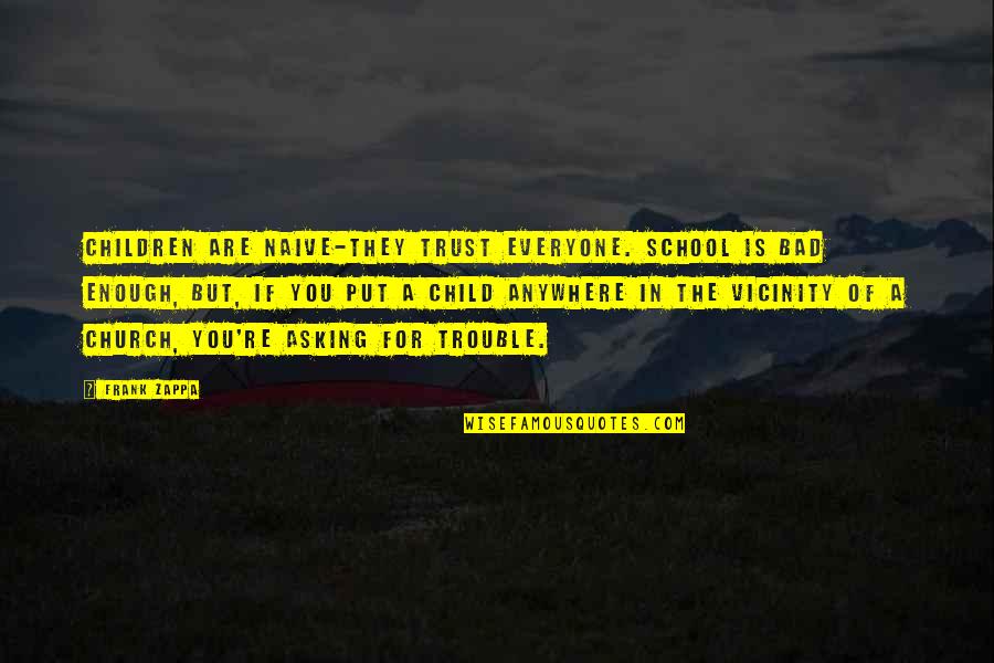 Bindrakhia Punjabi Quotes By Frank Zappa: Children are naive-they trust everyone. School is bad Bindrakhia Punjabi Quotes By Frank Zappa: Children are naive-they trust everyone. School is bad