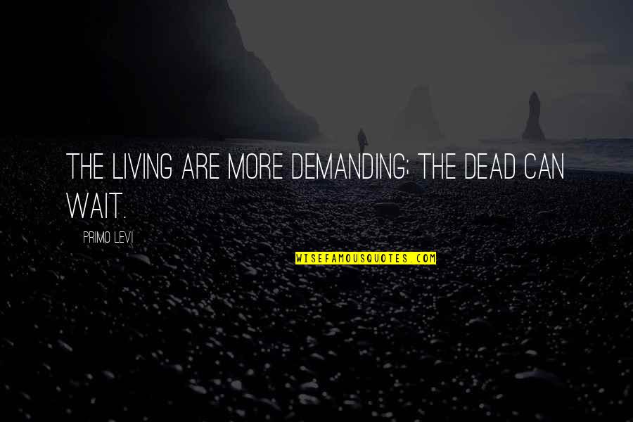 Bindrakhia Son Quotes By Primo Levi: The living are more demanding; the dead can