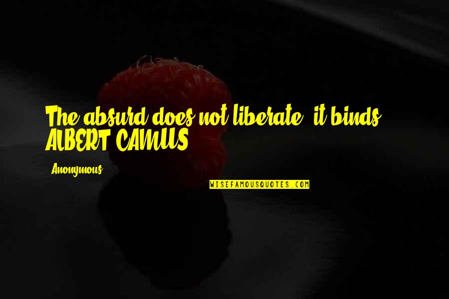 Binds Quotes By Anonymous: The absurd does not liberate; it binds. -