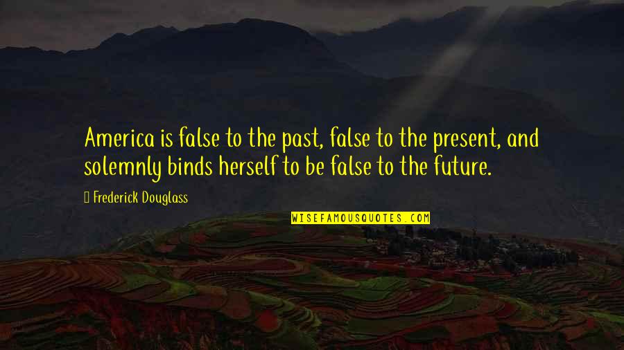 Binds Quotes By Frederick Douglass: America is false to the past, false to