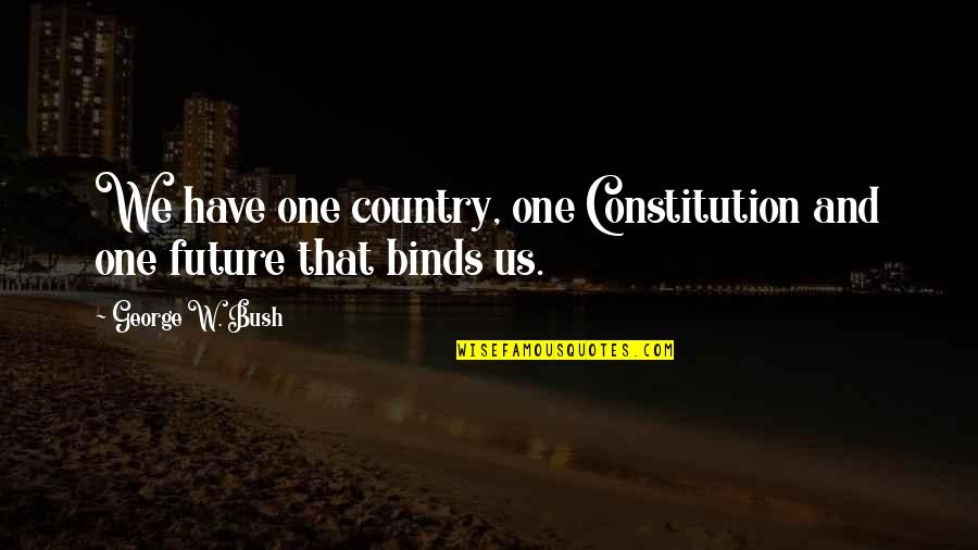 Binds Quotes By George W. Bush: We have one country, one Constitution and one