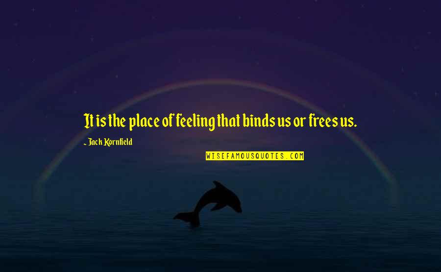 Binds Quotes By Jack Kornfield: It is the place of feeling that binds